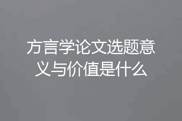 方言学论文选题意义与价值是什么