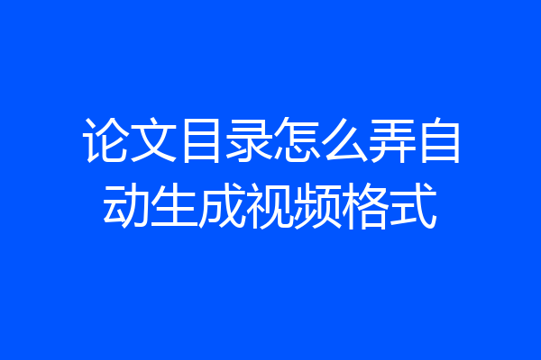 论文目录怎么弄自动生成视频格式