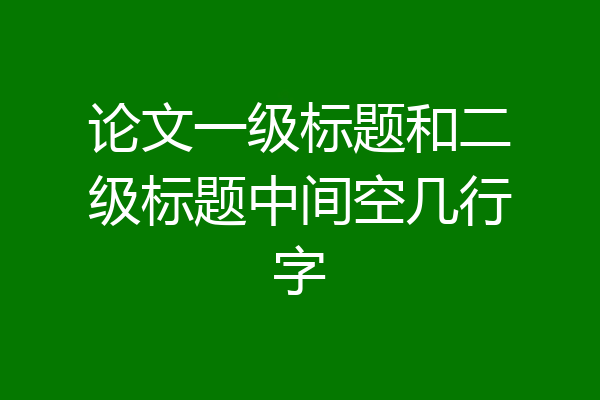 论文一级标题和二级标题中间空几行字