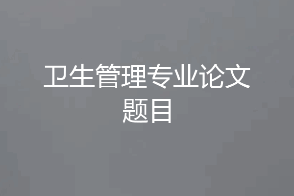 卫生管理专业论文题目