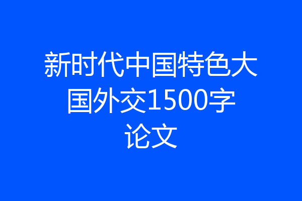 新时代中国特色大国外交1500字论文