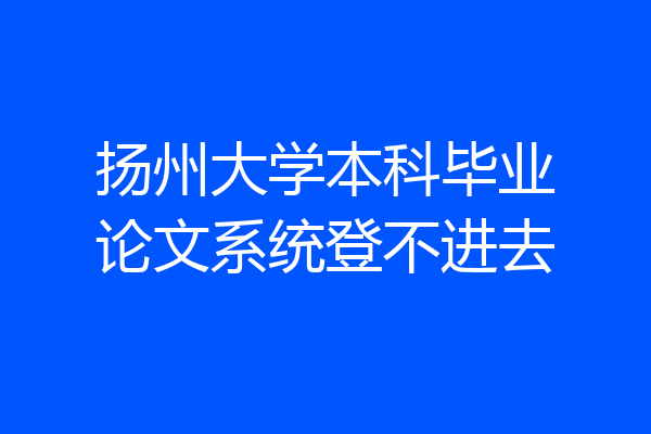 扬州大学本科毕业论文系统登不进去