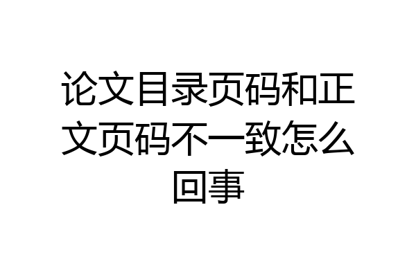 论文目录页码和正文页码不一致怎么回事