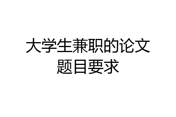 大学生兼职的论文题目要求