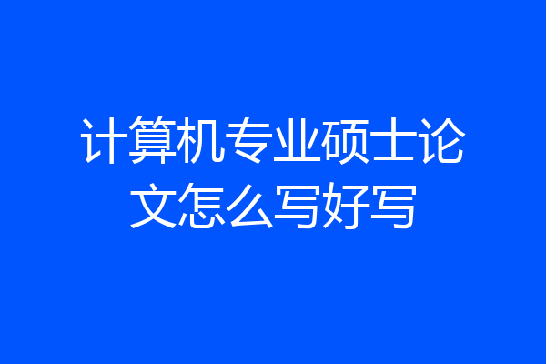 计算机专业硕士论文怎么写好写