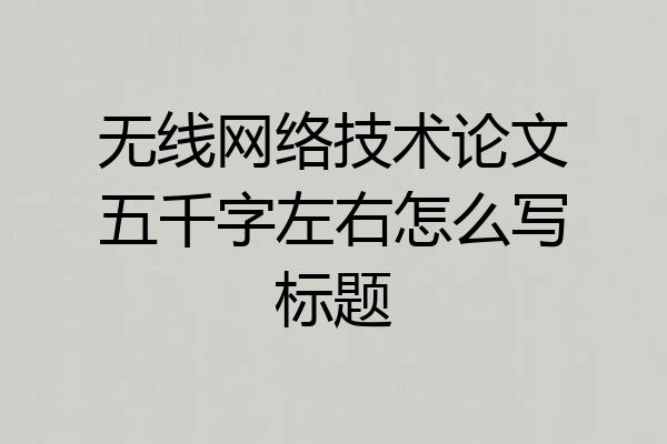 无线网络技术论文五千字左右怎么写标题