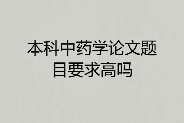 本科中药学论文题目要求高吗