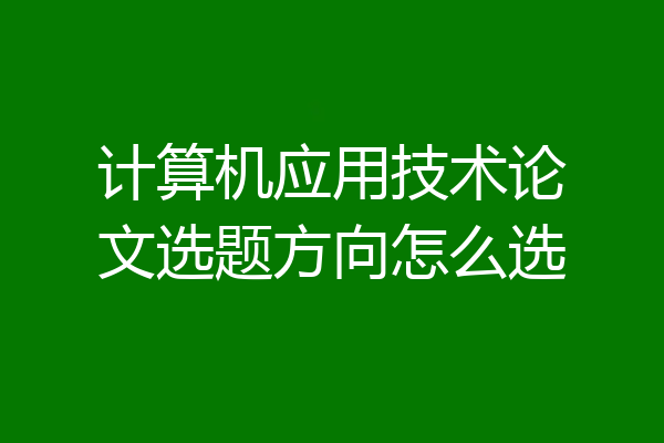 计算机应用技术论文选题方向怎么选