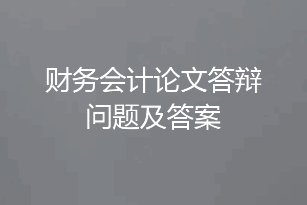 财务会计论文答辩问题及答案