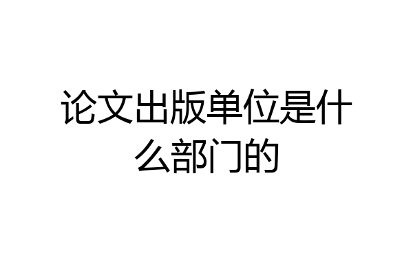 论文出版单位是什么部门的