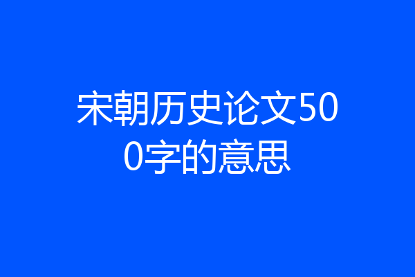 宋朝历史论文500字的意思
