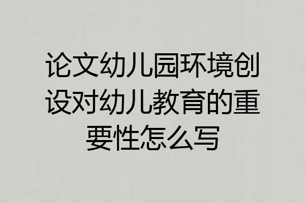 论文幼儿园环境创设对幼儿教育的重要性怎么写