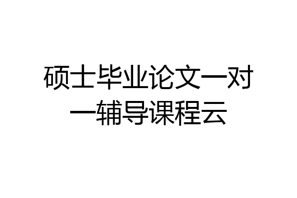 硕士毕业论文一对一辅导课程云