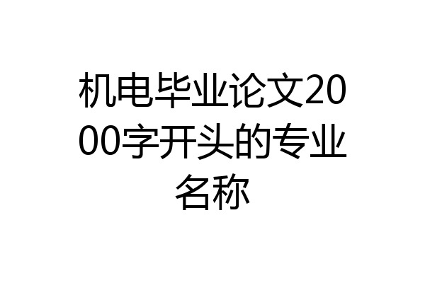 机电毕业论文2000字开头的专业名称