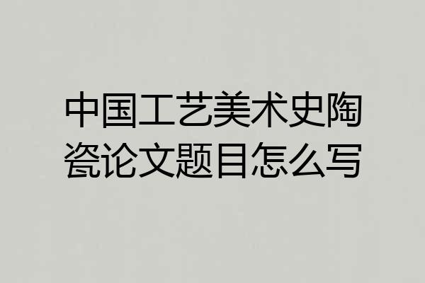 中国工艺美术史陶瓷论文题目怎么写