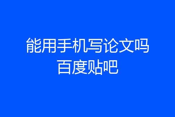 能用手机写论文吗百度贴吧