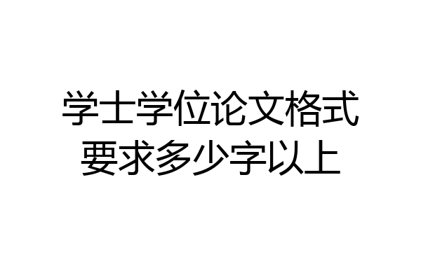 学士学位论文格式要求多少字以上