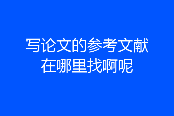 写论文的参考文献在哪里找啊呢