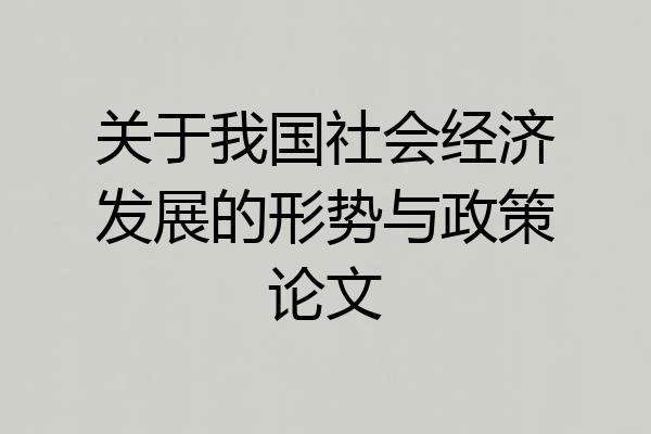 关于我国社会经济发展的形势与政策论文