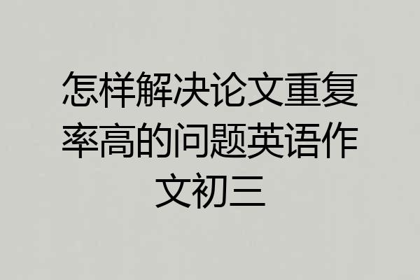 怎样解决论文重复率高的问题英语作文初三