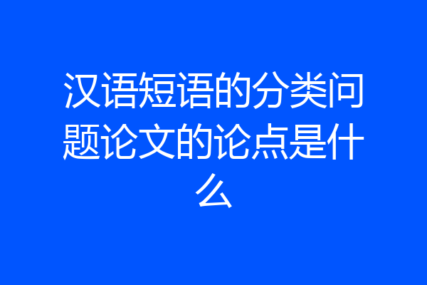 汉语短语的分类问题论文的论点是什么