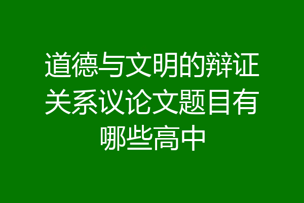 道德与文明的辩证关系议论文题目有哪些高中