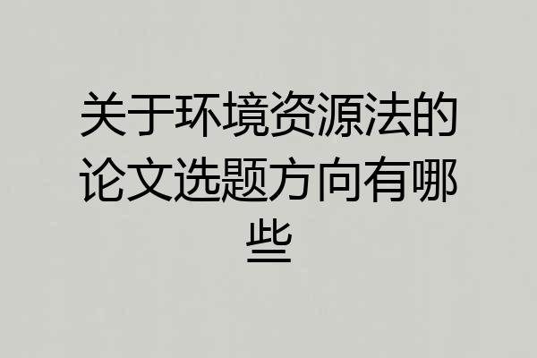 关于环境资源法的论文选题方向有哪些