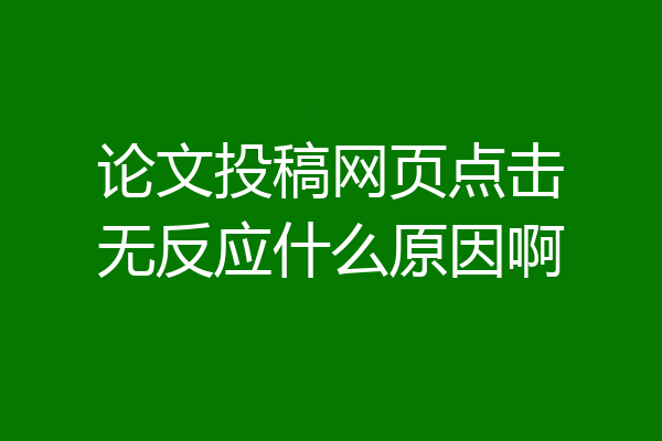 论文投稿网页点击无反应什么原因啊