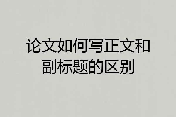 论文如何写正文和副标题的区别