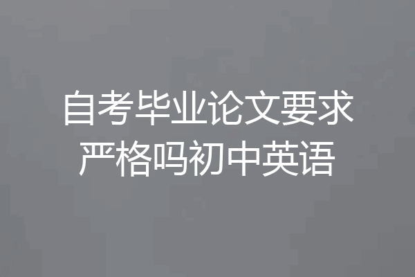 自考毕业论文要求严格吗初中英语