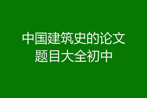 中国建筑史的论文题目大全初中