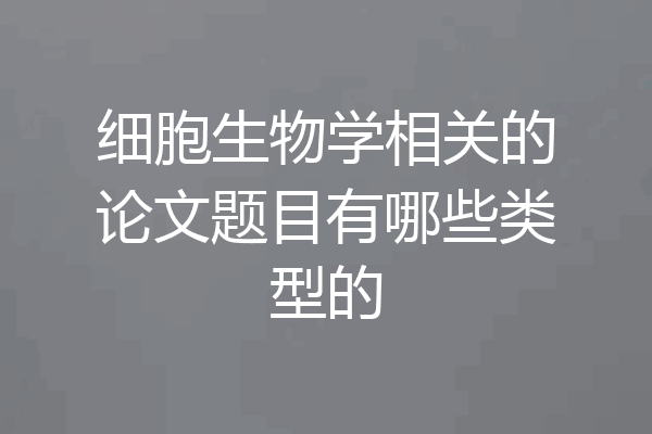 细胞生物学相关的论文题目有哪些类型的