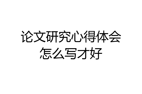 论文研究心得体会怎么写才好