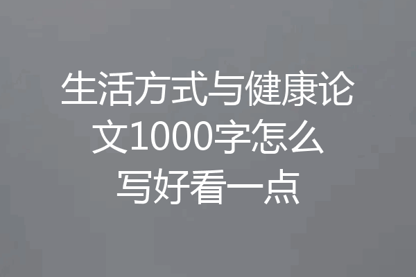 生活方式与健康论文1000字怎么写好看一点