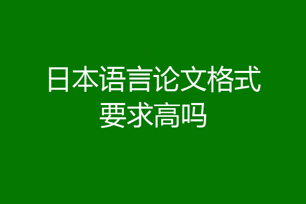 日本语言论文格式要求高吗