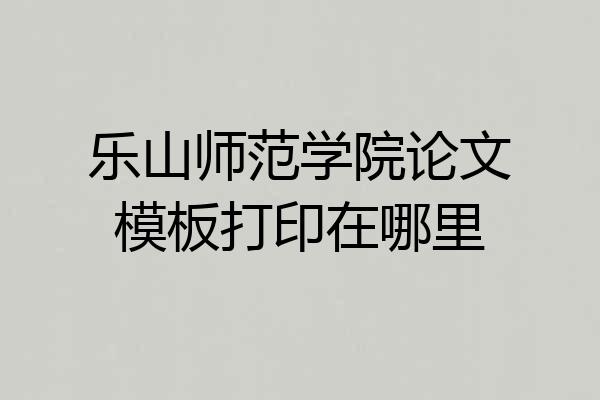 乐山师范学院论文模板打印在哪里