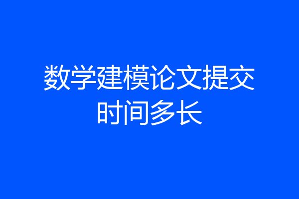 数学建模论文提交时间多长