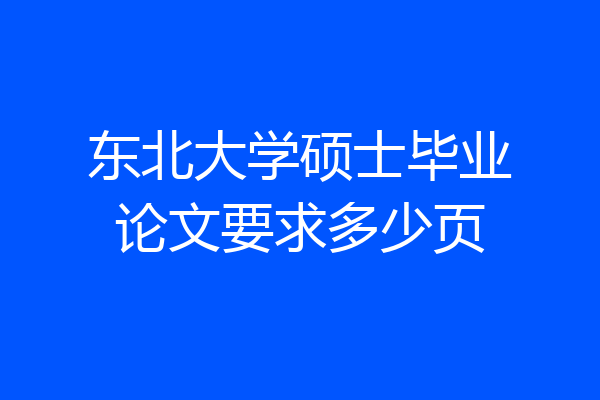 东北大学硕士毕业论文要求多少页