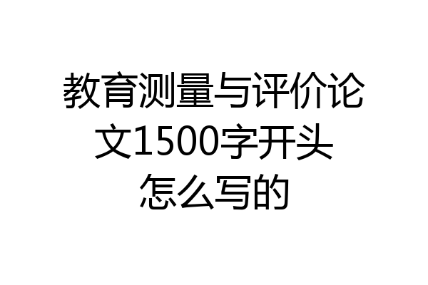 教育测量与评价论文1500字开头怎么写的