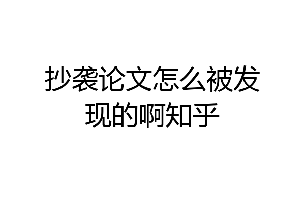 抄袭论文怎么被发现的啊知乎
