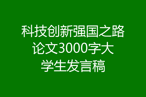 科技创新强国之路论文3000字大学生发言稿