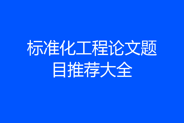 标准化工程论文题目推荐大全