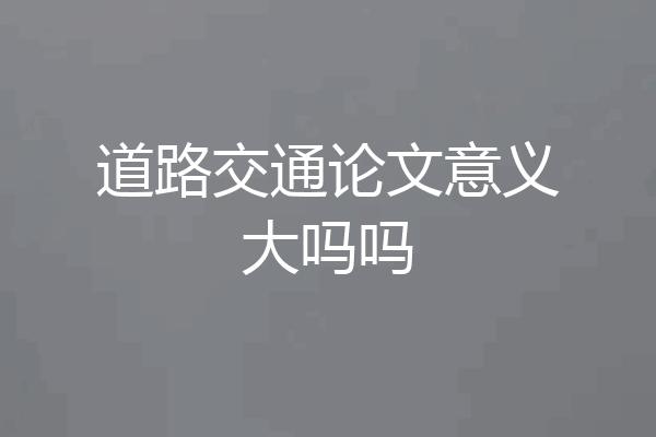道路交通论文意义大吗吗