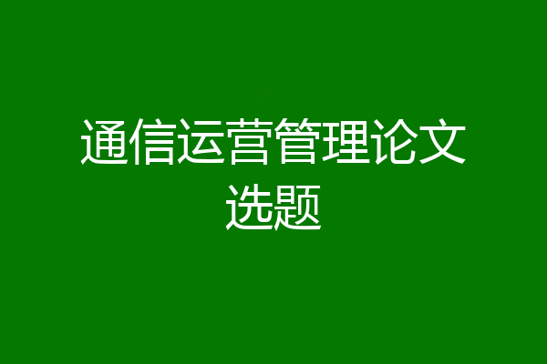 通信运营管理论文选题