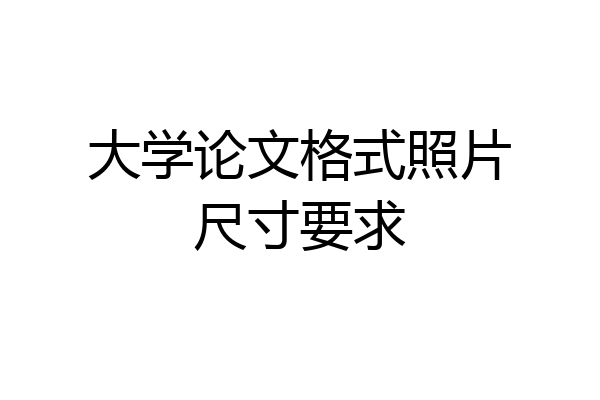 大学论文格式照片尺寸要求