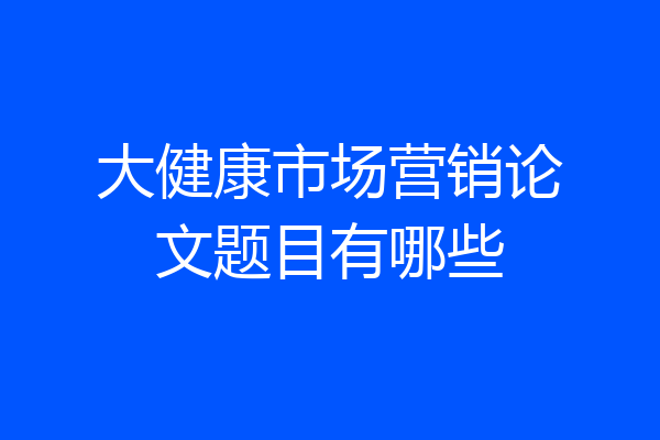 大健康市场营销论文题目有哪些