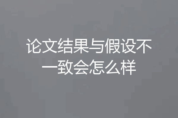 论文结果与假设不一致会怎么样