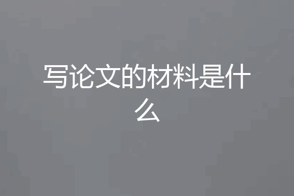 写论文的材料是什么