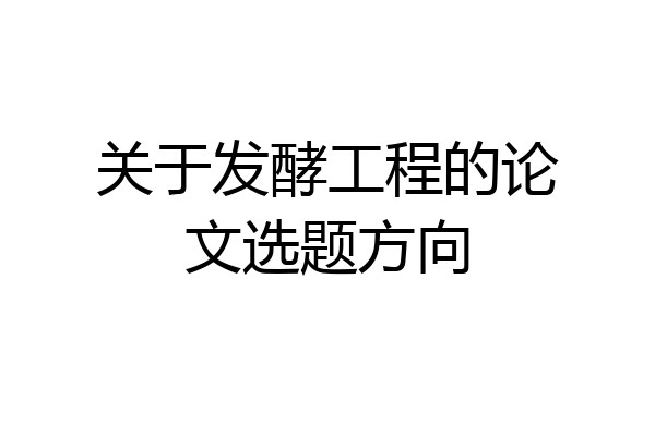 关于发酵工程的论文选题方向