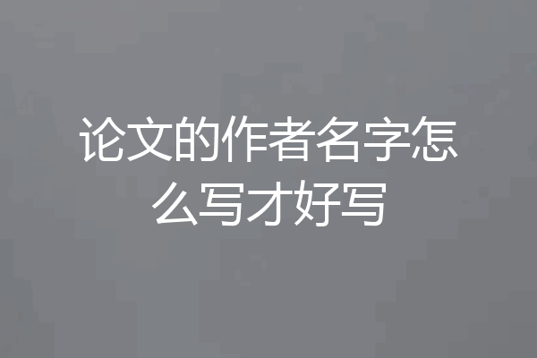 论文的作者名字怎么写才好写